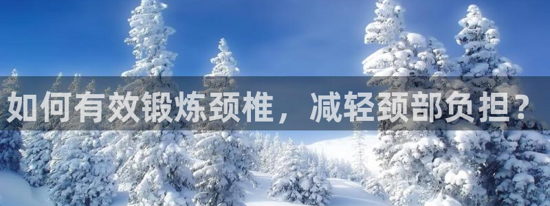 vsport体育在线官网：如何有效锻炼颈椎，减轻颈部负担？
