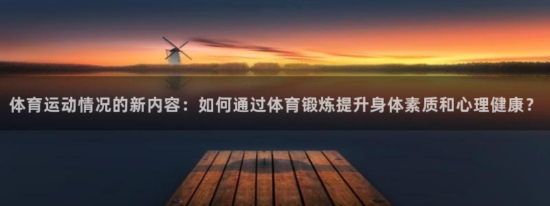 vsport体育：体育运动情况的新内容：如何通过体育锻炼提升身体素质和心理健康？