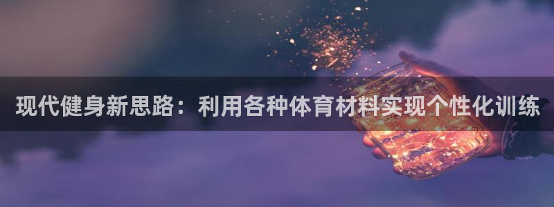 vsport体育：现代健身新思路：利用各种体育材料实现个性化训练